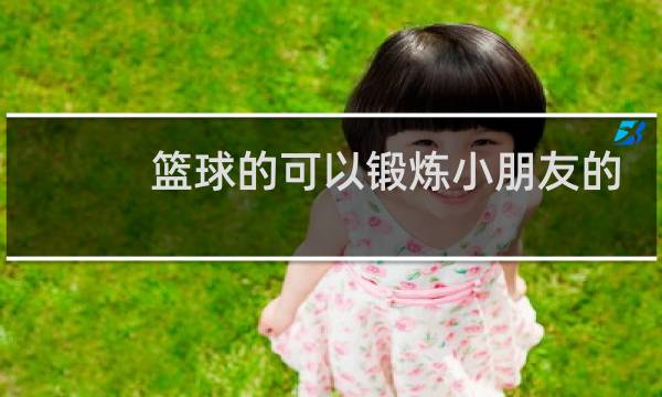 篮球的可以锻炼小朋友的什么图片