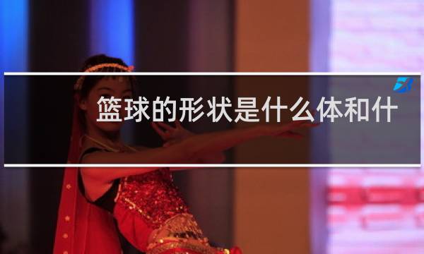 篮球的形状是什么体和什么体图片