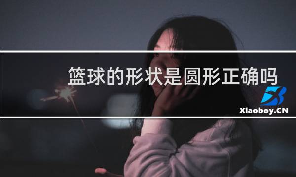 篮球的形状是圆形正确吗图片
