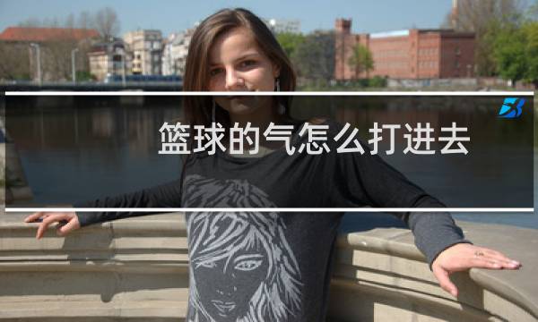 篮球的气怎么打进去图片