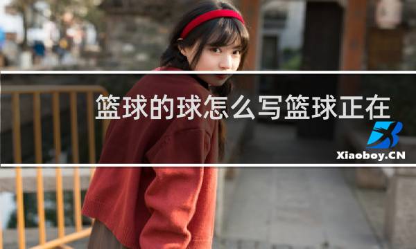篮球的球怎么写篮球正在打篮球图片
