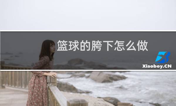 篮球的胯下怎么做图片