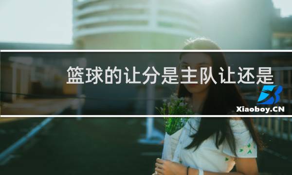 篮球的让分是主队让还是客队让图片