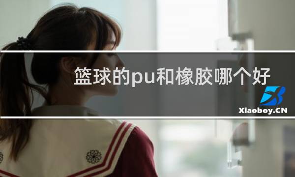 篮球的pu和橡胶哪个好图片