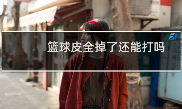 篮球皮全掉了还能打吗图片