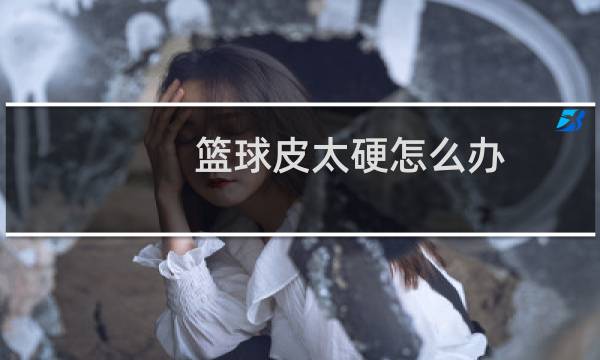 篮球皮太硬怎么办图片