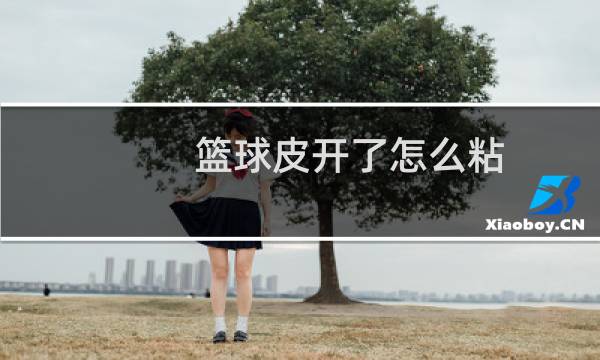 篮球皮开了怎么粘图片