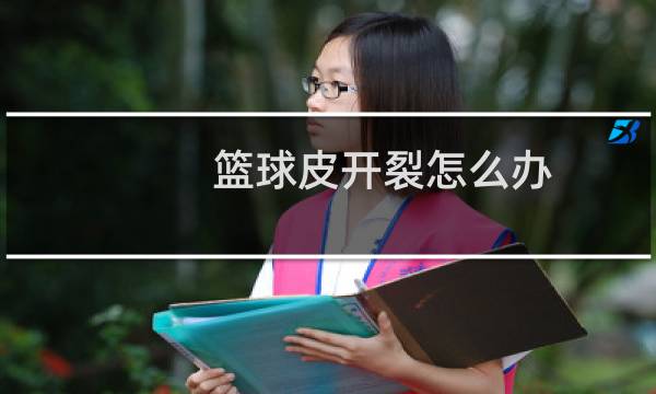 篮球皮开裂怎么办图片
