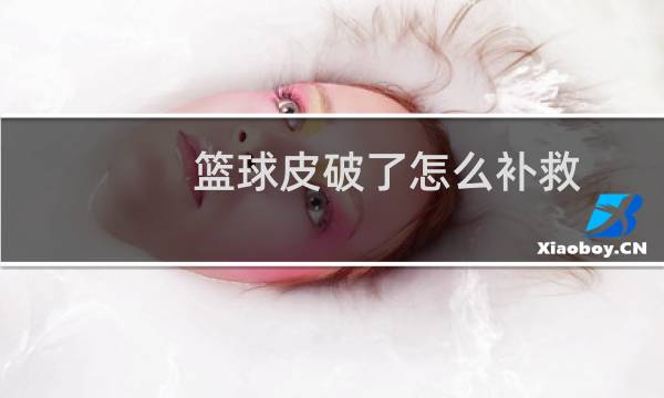 篮球皮破了怎么补救图片