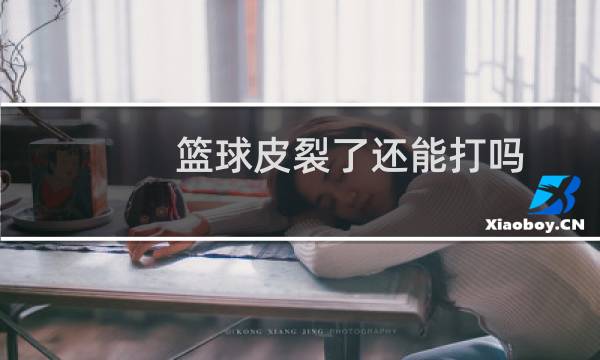 篮球皮裂了还能打吗图片