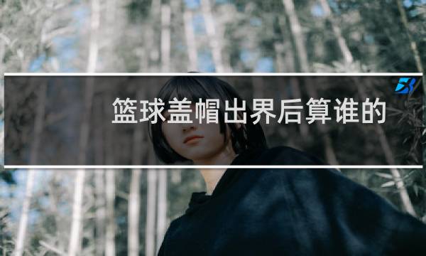 篮球盖帽出界后算谁的图片