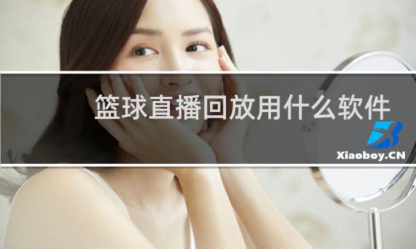篮球直播回放用什么软件图片