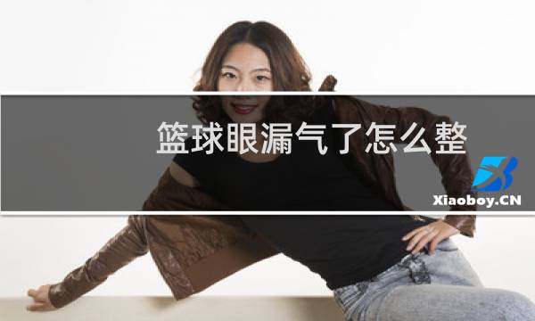 篮球眼漏气了怎么整图片