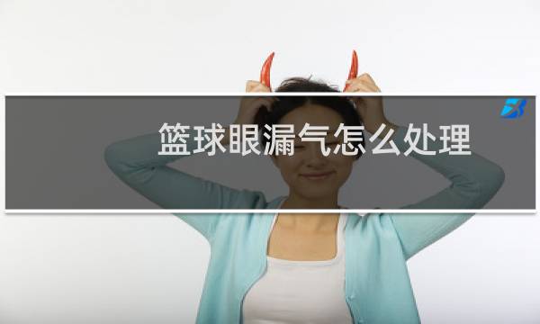 篮球眼漏气怎么处理图片