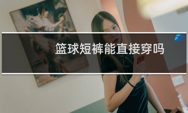 篮球短裤能直接穿吗图片