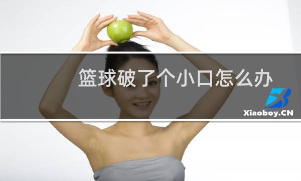 篮球破了个小口怎么办图片