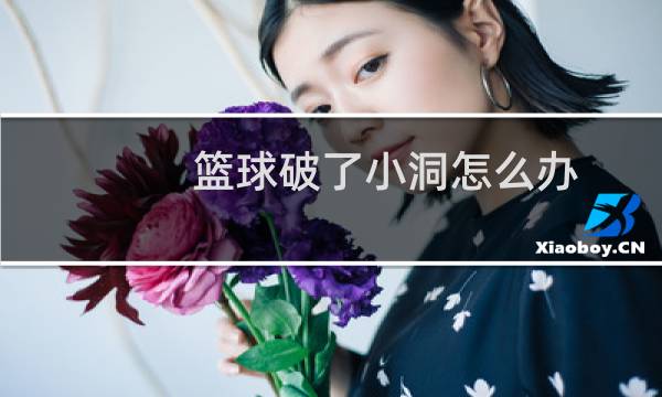 篮球破了小洞怎么办图片