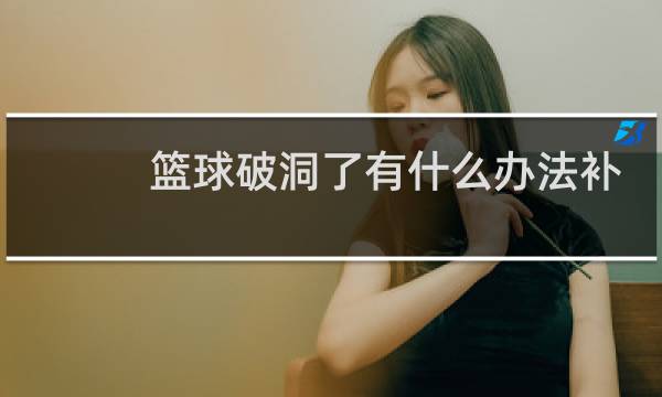 篮球破洞了有什么办法补救吗图片