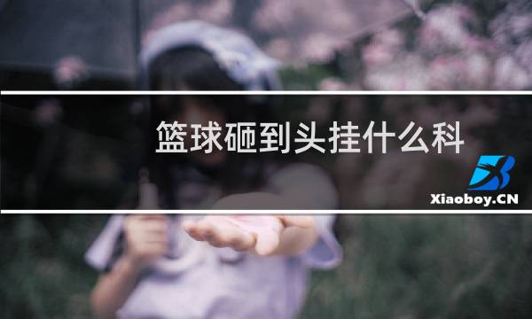 篮球砸到头挂什么科图片