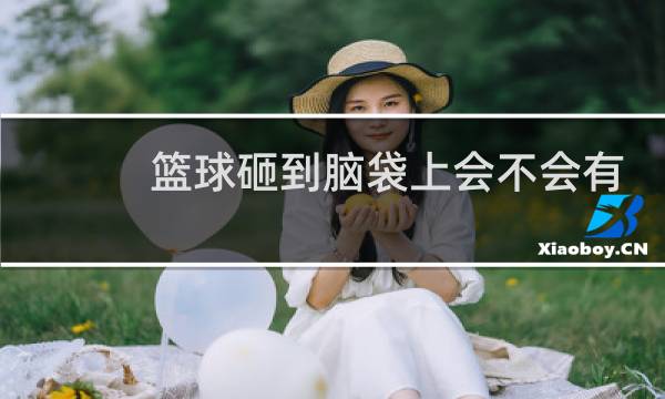 篮球砸到脑袋上会不会有事图片