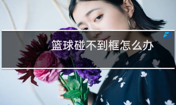 篮球碰不到框怎么办图片