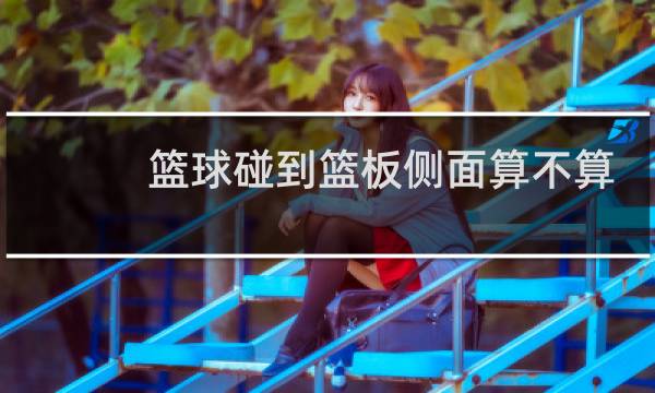 篮球碰到篮板侧面算不算出界图片