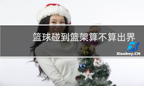 篮球碰到篮架算不算出界图片