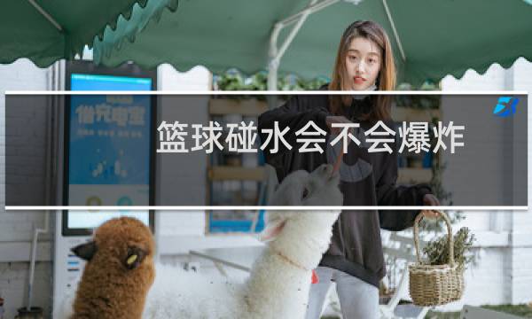 篮球碰水会不会爆炸图片