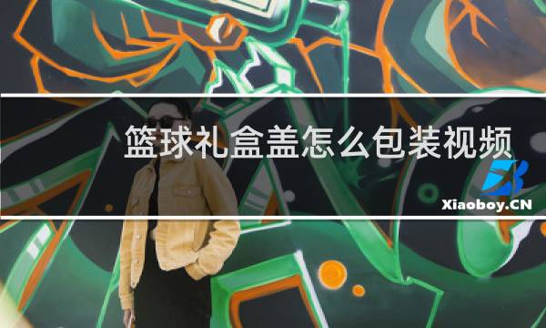篮球礼盒盖怎么包装视频图片