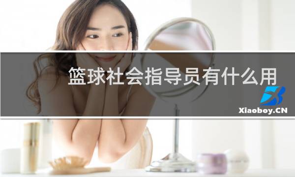 篮球社会指导员有什么用图片