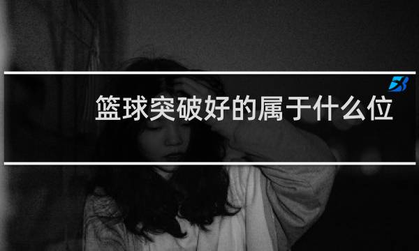 篮球突破好的属于什么位置图片