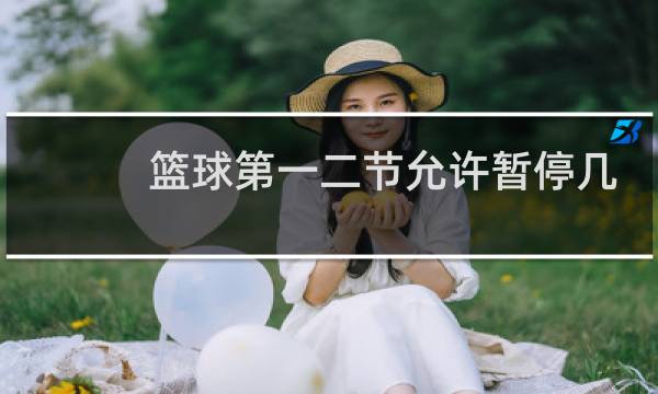 篮球第一二节允许暂停几次图片