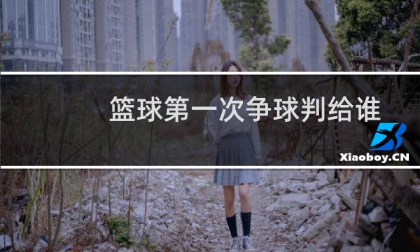 篮球第一次争球判给谁图片