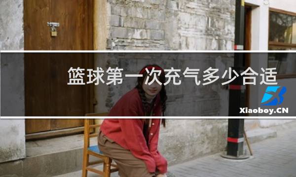 篮球第一次充气多少合适图片