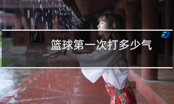 篮球第一次打多少气图片