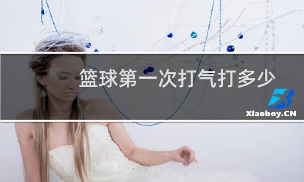 篮球第一次打气打多少图片