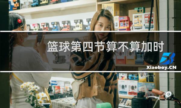 篮球第四节算不算加时图片