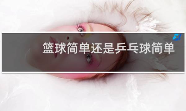 篮球简单还是乒乓球简单图片