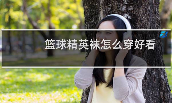 篮球精英袜怎么穿好看图片