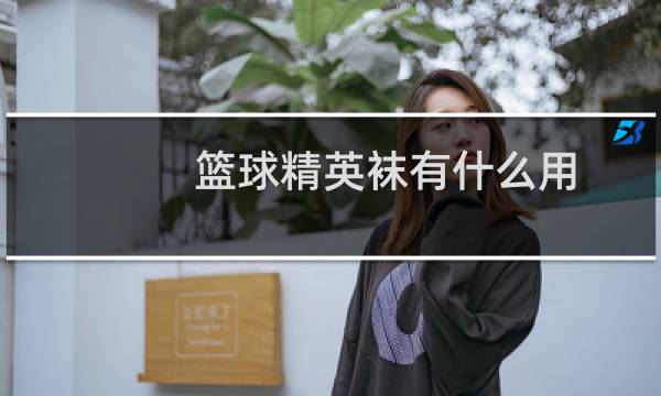 篮球精英袜有什么用图片