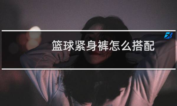 篮球紧身裤怎么搭配图片