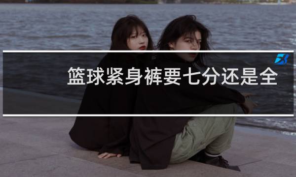 篮球紧身裤要七分还是全部图片
