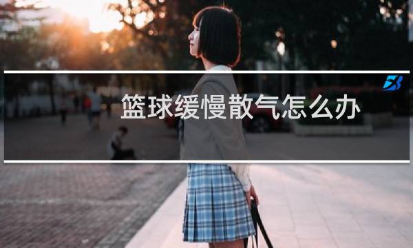 篮球缓慢散气怎么办图片