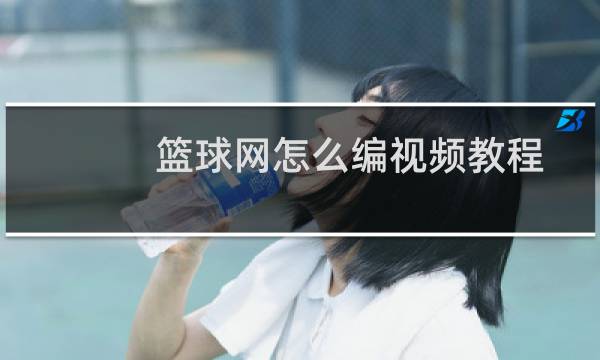 篮球网怎么编视频教程图片