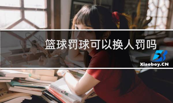篮球罚球可以换人罚吗图片