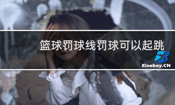 篮球罚球线罚球可以起跳么图片