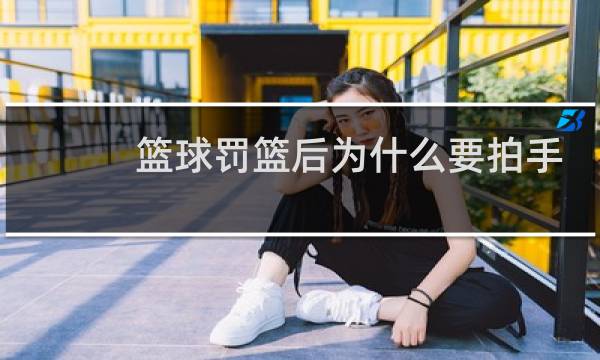 篮球罚篮后为什么要拍手图片