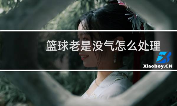 篮球老是没气怎么处理图片