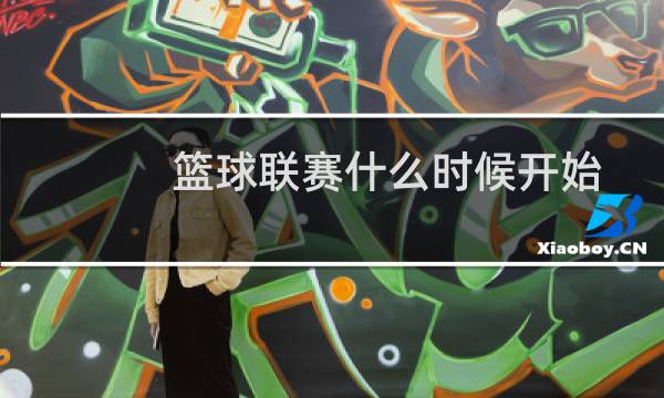 篮球联赛什么时候开始图片