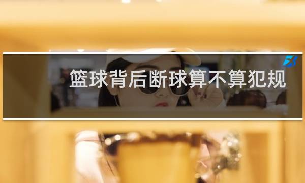 篮球背后断球算不算犯规图片